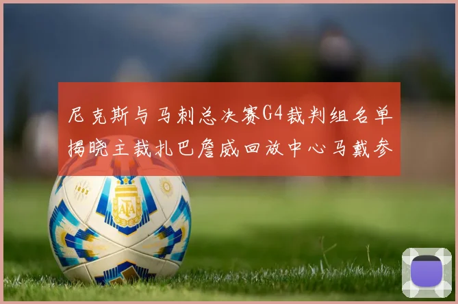 尼克斯与马刺总决赛G4裁判组名单揭晓主裁扎巴詹威回放中心马戴参与执法