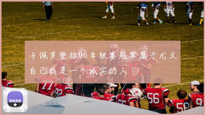卡佩罗坚称06年联赛冠军属于尤文自己我是一个诚实的人