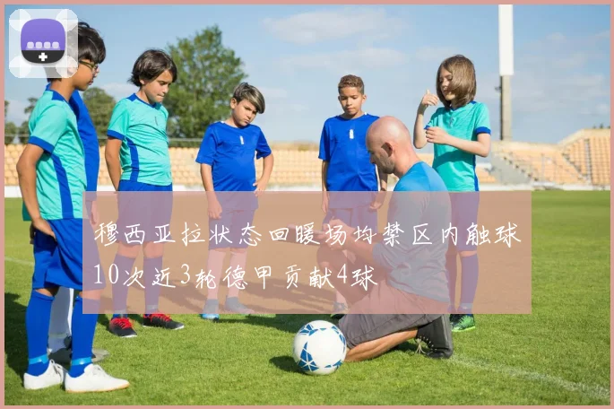 穆西亚拉状态回暖场均禁区内触球10次近3轮德甲贡献4球