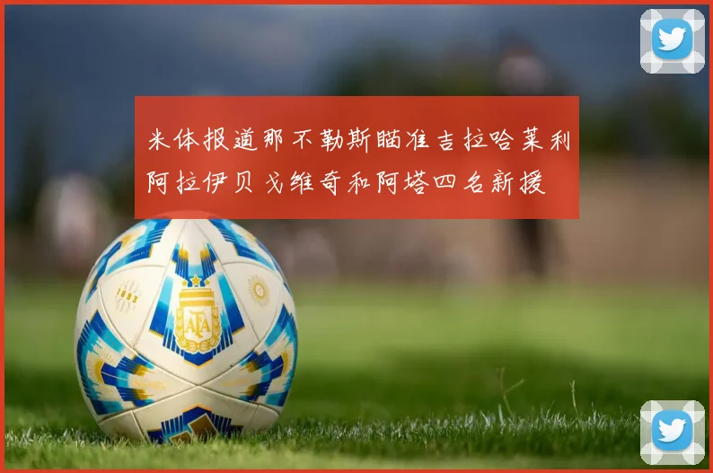 米体报道那不勒斯瞄准吉拉哈莱利阿拉伊贝戈维奇和阿塔四名新援